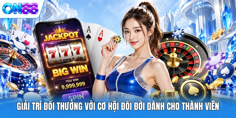 giai tri doi thuong voi co hoi doi doi danh cho thanh vien Giải trí đổi thưởng với cơ hội đổi đời dành cho thành viên