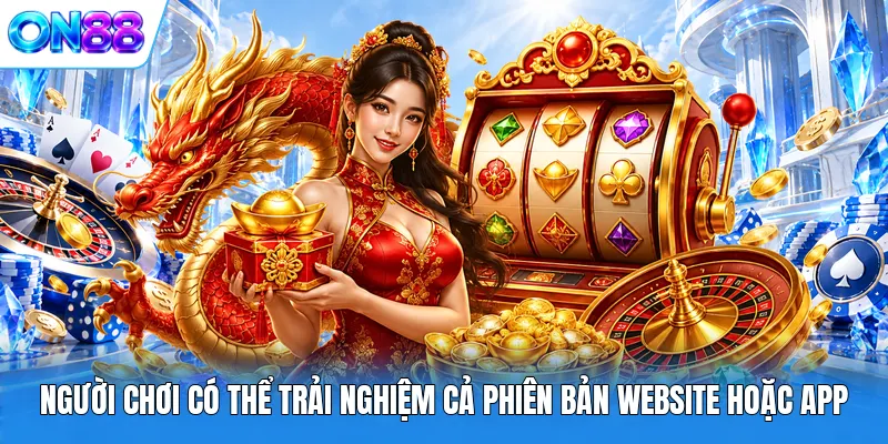 nguoi choi co the trai nghiem ca phien ban website hoac app Người chơi có thể trải nghiệm cả phiên bản website hoặc app
