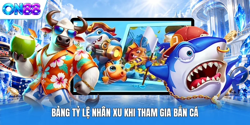 Bảng tỷ lệ nhân xu khi tham gia Bắn Cá