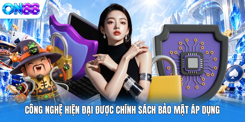 Công nghệ hiện đại được chính sách bảo mật áp dụng