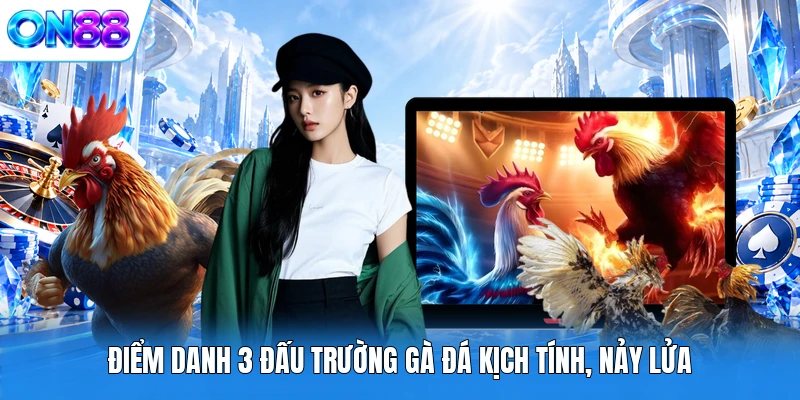 Điểm danh 3 đấu trường gà đá kịch tính, nảy lửa