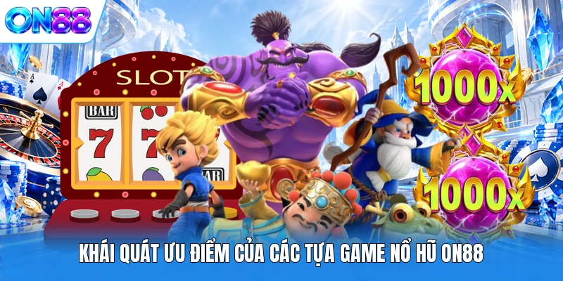 khai quat uu diem cua cac tua game no hu on88 Khái quát ưu điểm của các tựa game nổ hũ ON88
