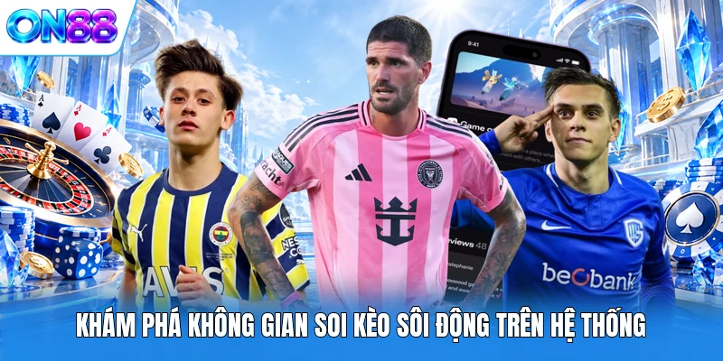 Khám phá không gian soi kèo sôi động trên hệ thống